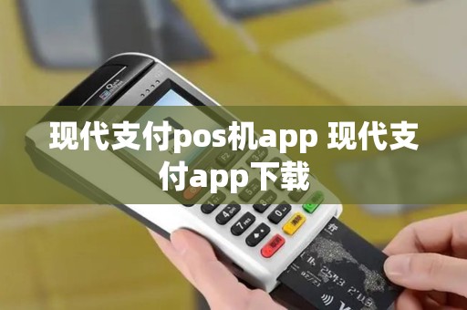 现代支付pos机app 现代支付app下载