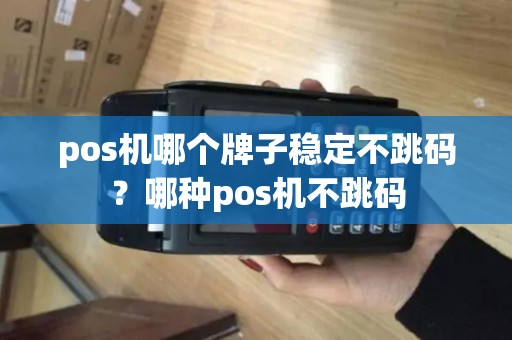 pos机哪个牌子稳定不跳码？哪种pos机不跳码