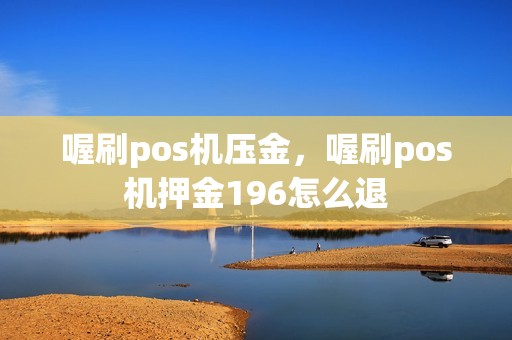 喔刷pos机压金，喔刷pos机押金196怎么退