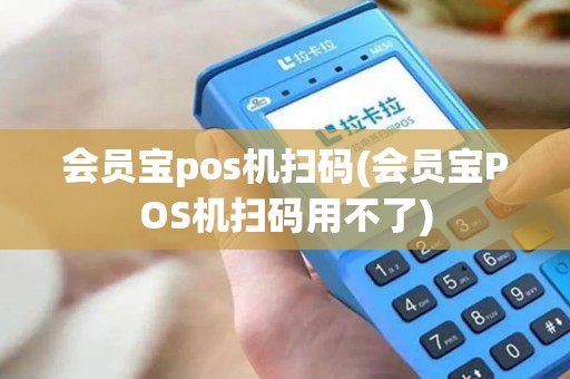 会员宝pos机扫码(会员宝POS机扫码用不了)