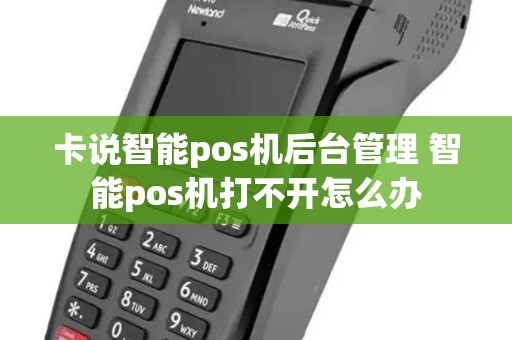 卡说智能pos机后台管理 智能pos机打不开怎么办