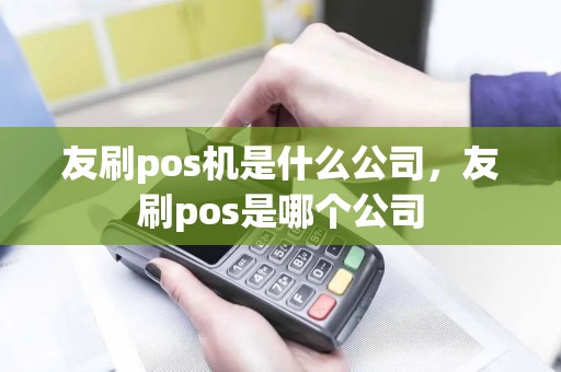 友刷pos机是什么公司，友刷pos是哪个公司