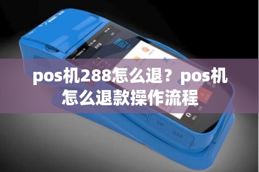 pos机288怎么退？pos机怎么退款操作流程