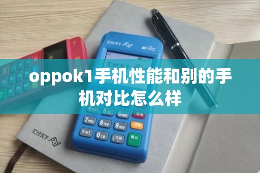 oppok1手机性能和别的手机对比怎么样