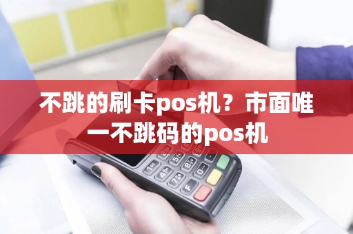 不跳的刷卡pos机？市面唯一不跳码的pos机