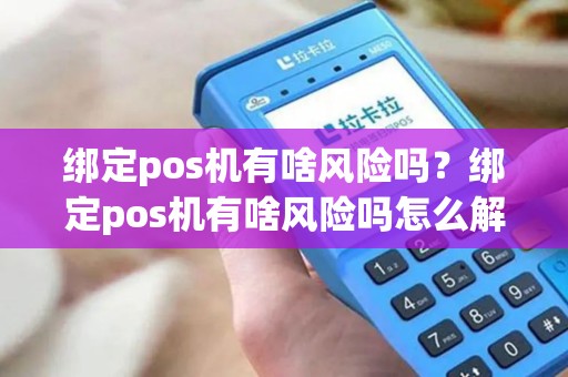 绑定pos机有啥风险吗？绑定pos机有啥风险吗怎么解除