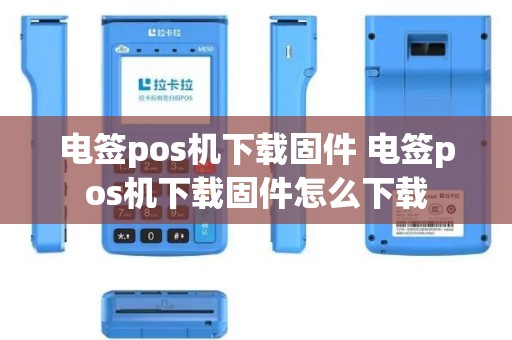 电签pos机下载固件 电签pos机下载固件怎么下载