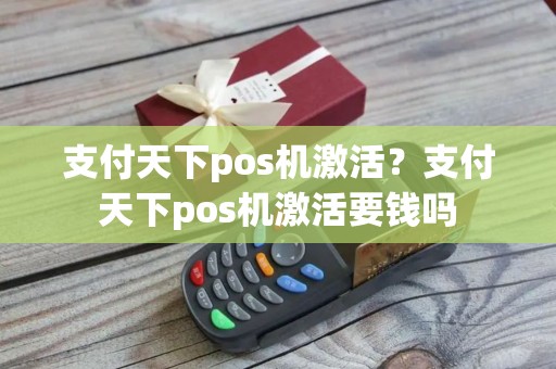 支付天下pos机激活？支付天下pos机激活要钱吗