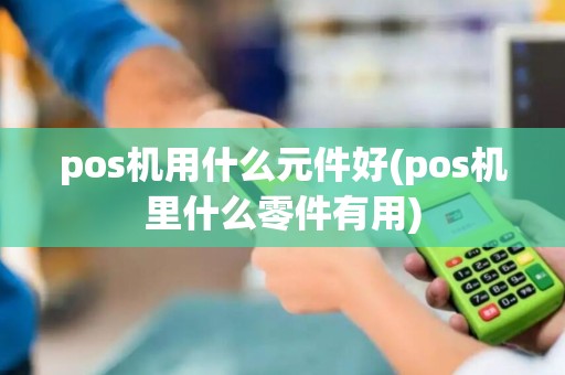 pos机用什么元件好(pos机里什么零件有用)