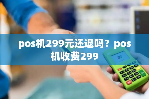 pos机299元还退吗？pos机收费299