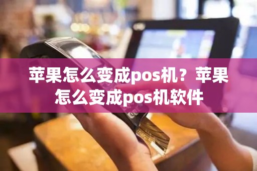 苹果怎么变成pos机？苹果怎么变成pos机软件