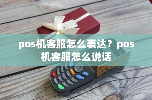 pos机客服怎么表达？pos机客服怎么说话