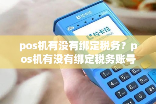 pos机有没有绑定税务？pos机有没有绑定税务账号