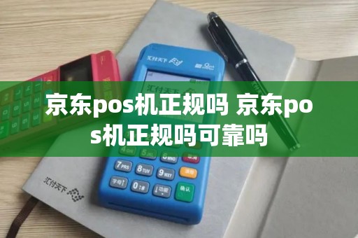 京东pos机正规吗 京东pos机正规吗可靠吗