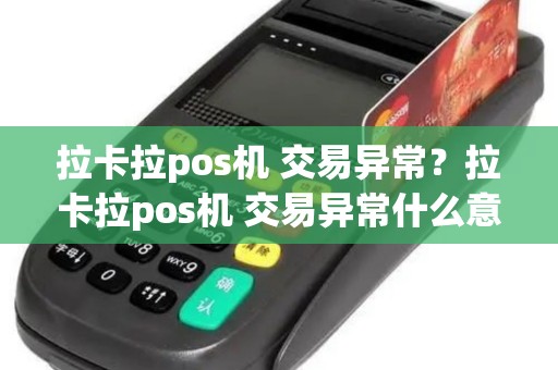 拉卡拉pos机 交易异常？拉卡拉pos机 交易异常什么意思