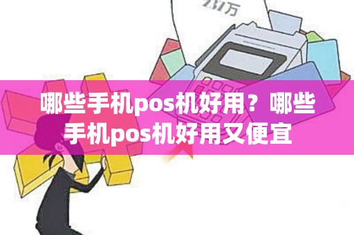 哪些手机pos机好用？哪些手机pos机好用又便宜