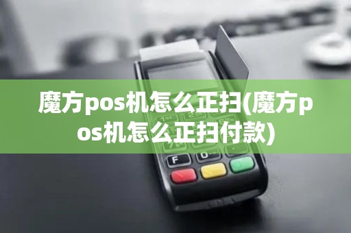 魔方pos机怎么正扫(魔方pos机怎么正扫付款)