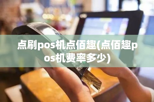 点刷pos机点佰趣(点佰趣pos机费率多少)
