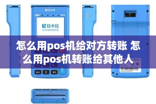 怎么用pos机给对方转账 怎么用pos机转账给其他人