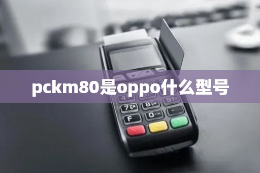 pckm80是oppo什么型号