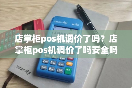店掌柜pos机调价了吗？店掌柜pos机调价了吗安全吗
