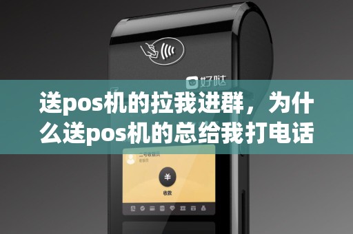 送pos机的拉我进群，为什么送pos机的总给我打电话