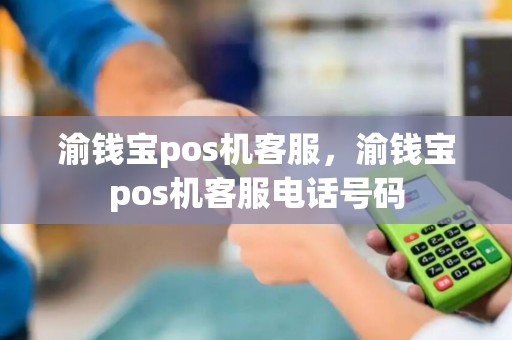 渝钱宝pos机客服，渝钱宝pos机客服电话号码