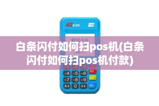 白条闪付如何扫pos机(白条闪付如何扫pos机付款)