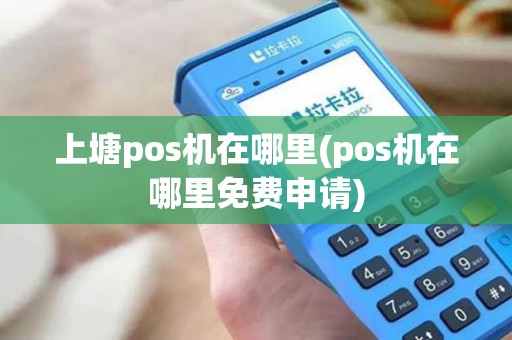 上塘pos机在哪里(pos机在哪里免费申请)