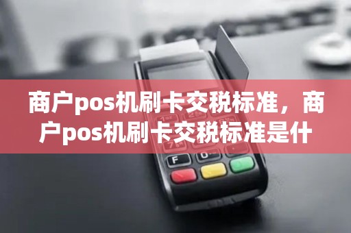 商户pos机刷卡交税标准，商户pos机刷卡交税标准是什么