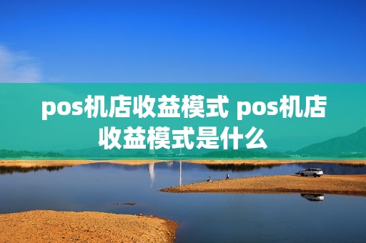pos机店收益模式 pos机店收益模式是什么