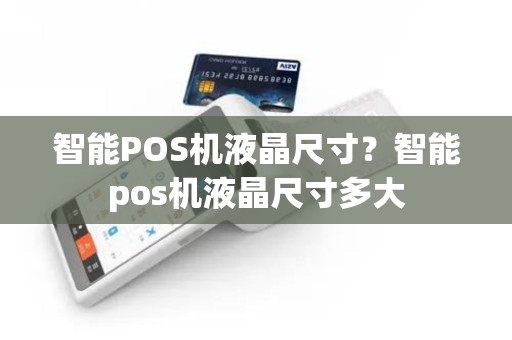 智能POS机液晶尺寸？智能pos机液晶尺寸多大