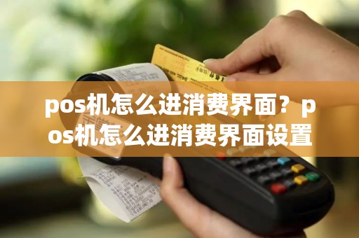 pos机怎么进消费界面？pos机怎么进消费界面设置