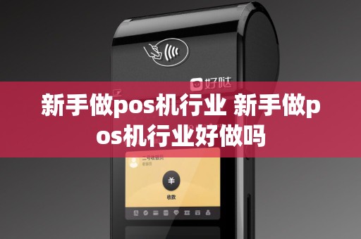 新手做pos机行业 新手做pos机行业好做吗