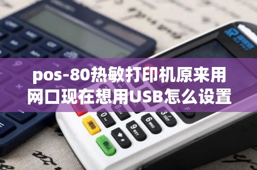 pos-80热敏打印机原来用网口现在想用USB怎么设置
