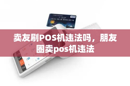 卖友刷POS机违法吗，朋友圈卖pos机违法