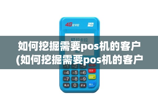 如何挖掘需要pos机的客户(如何挖掘需要pos机的客户群体)