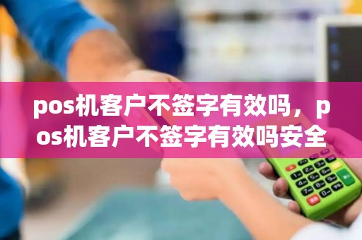 pos机客户不签字有效吗，pos机客户不签字有效吗安全吗