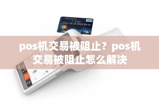 pos机交易被阻止？pos机交易被阻止怎么解决