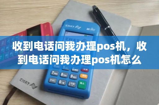 收到电话问我办理pos机，收到电话问我办理pos机怎么回事