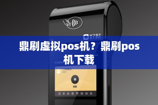 鼎刷虚拟pos机？鼎刷pos机下载