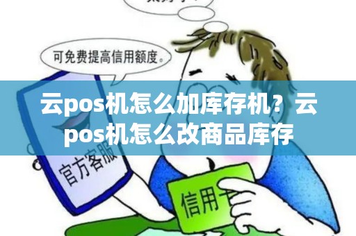 云pos机怎么加库存机？云pos机怎么改商品库存
