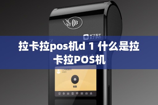 拉卡拉pos机d 1 什么是拉卡拉POS机