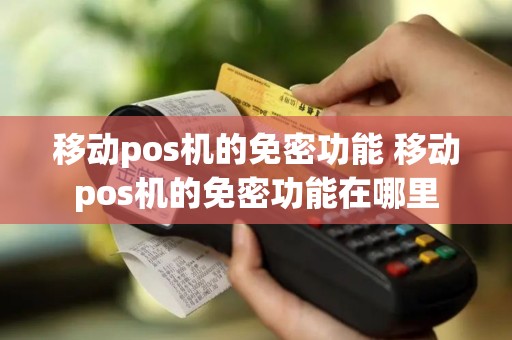移动pos机的免密功能 移动pos机的免密功能在哪里