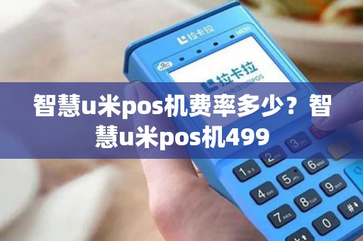 智慧u米pos机费率多少？智慧u米pos机499