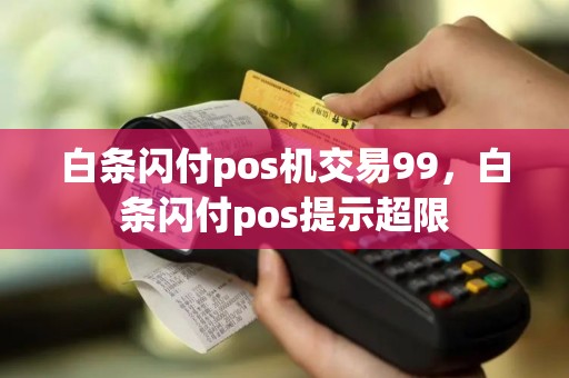 白条闪付pos机交易99，白条闪付pos提示超限