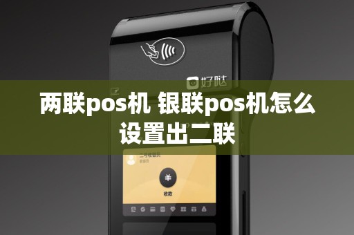 两联pos机 银联pos机怎么设置出二联