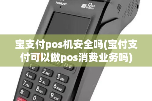 宝支付pos机安全吗(宝付支付可以做pos消费业务吗)