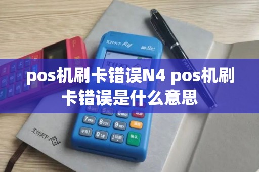 pos机刷卡错误N4 pos机刷卡错误是什么意思