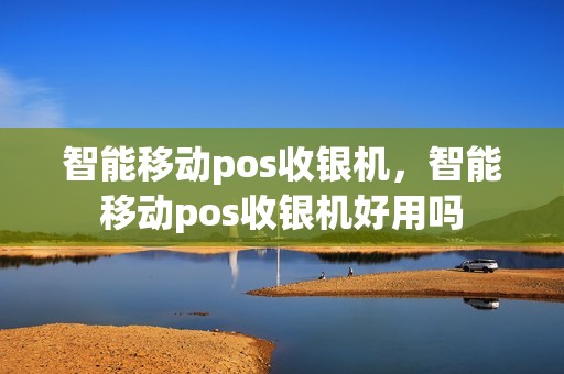智能移动pos收银机，智能移动pos收银机好用吗